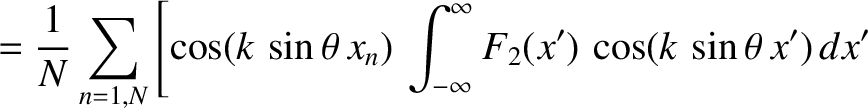 $\displaystyle =\frac{1}{N}\sum_{n=1,N} \left[\cos(k\,\sin\theta\,x_n)\,\int_{-\infty}^\infty F_2(x')\,\cos(k\,\sin\theta\,x')\,dx'\right.$