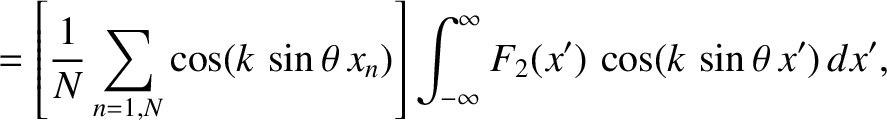 $\displaystyle =\left[\frac{1}{N}\sum_{n=1,N} \cos(k\,\sin\theta\,x_n)\right] \int_{-\infty}^\infty F_2(x')\,\cos(k\,\sin\theta\,x')\,dx',$