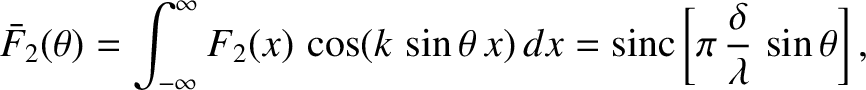 $\displaystyle \bar{F}_2(\theta) = \int_{-\infty}^\infty F_2(x)\,\cos(k\,\sin\theta\,x)\,dx = {\rm sinc}\left[\pi\,\frac{\delta}{\lambda}\,\sin\theta\right],$