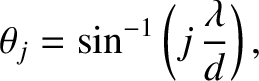 $\displaystyle \theta_j = \sin^{-1}\left(j\,\frac{\lambda}{d}\right),$