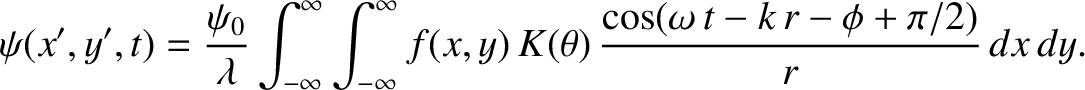 $\displaystyle \psi(x',y',t) = \frac{\psi_0}{\lambda} \int_{-\infty}^\infty\int_...
...}^\infty f(x,y)\,K(\theta)\,
\frac{\cos(\omega\,t-k\,r-\phi+\pi/2)}{r}\,dx\,dy.$