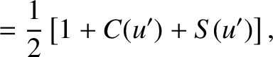 $\displaystyle =\frac{1}{2}\left[ 1+ C(u')+S(u')\right],$