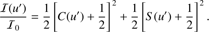 $\displaystyle \frac{{\cal I}(u')}{{\cal I}_0} = \frac{1}{2}\left[C(u')+\frac{1}{2}\right]^{\,2} + \frac{1}{2}\left[S(u')+\frac{1}{2}\right]^{\,2}.$