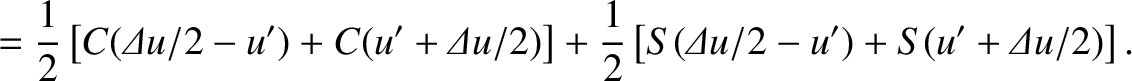 $\displaystyle = \frac{1}{2}\left[C({\mit\Delta u}/2-u') + C(u'+{\mit\Delta u}/2)\right]
+\frac{1}{2}\left[S({\mit\Delta u}/2-u') + S(u'+{\mit\Delta u}/2)\right].$