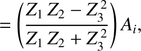 $\displaystyle = \left(\frac{Z_1\,Z_2-Z_3^{\,2}}{Z_1\,Z_2+Z_3^{\,2}}\right)A_i,$