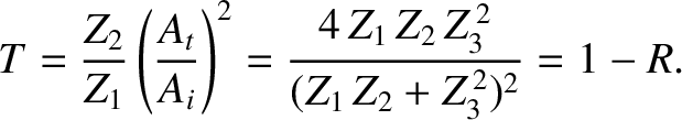 $\displaystyle T = \frac{Z_2}{Z_1}\left(\frac{A_t}{A_i}\right)^2= \frac{4\,Z_1\,Z_2\,Z_3^{\,2}}{(Z_1\,Z_2+Z_3^{\,2})^2}=1-R.$
