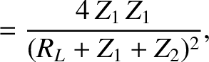 $\displaystyle = \frac{4\,Z_1\,Z_1}{(R_L+Z_1+Z_2)^2},$