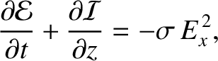 $\displaystyle \frac{\partial{\cal E}}{\partial t} + \frac{\partial {\cal I}}{\partial z} =- \sigma\,E_x^{\,2},
$