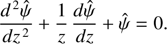 $\displaystyle \frac{d^{\,2}\hat{\psi}}{dz^{\,2}} + \frac{1}{z}\,\frac{d\hat{\psi}}{dz}+\hat{\psi}=0.$