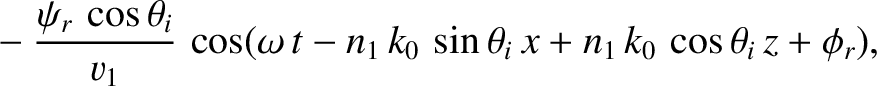 $\displaystyle ~~~~-\frac{\psi_r\,\cos\theta_i}{v_1}\,\cos(\omega\,t-n_1\,k_0\,\sin\theta_i\,x+n_1\,k_0\,\cos\theta_i\,z+\phi_r),$