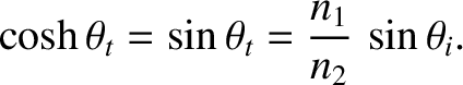 $\displaystyle \cosh\theta_t = \sin\theta_t=\frac{n_1}{n_2}\,\sin\theta_i.$