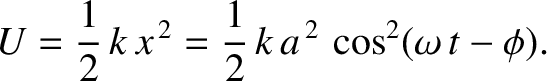 $\displaystyle U = \frac{1}{2}\,k\,x^{\,2}= \frac{1}{2}\,k\,a^{\,2}\,\cos^2(\omega\,t-\phi).$