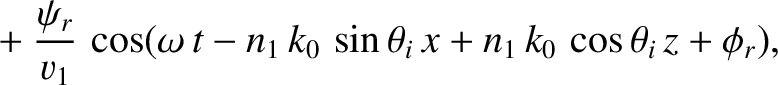$\displaystyle ~~~~+\frac{\psi_r}{v_1}\,\cos(\omega\,t-n_1\,k_0\,\sin\theta_i\,x+n_1\,k_0\,\cos\theta_i\,z+\phi_r),$