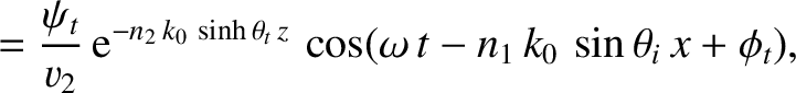 $\displaystyle = \frac{\psi_t}{v_2}\,{\rm e}^{-n_2\,k_0\,\sinh\theta_t\,z}\,\cos(\omega\,t-n_1\,k_0\,\sin\theta_i\,x+\phi_t),$