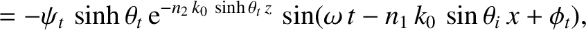 $\displaystyle =-\psi_t\,\sinh\theta_t\,{\rm e}^{-n_2\,k_0\,\sinh\theta_t\,z}\,\sin(\omega\,t-n_1\,k_0\,\sin\theta_i\,x+\phi_t),$