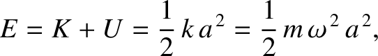 $\displaystyle E = K + U =\frac{1}{2} \,k\,a^{\,2}= \frac{1}{2}\,m\,\omega^{\,2}\,a^{\,2},$