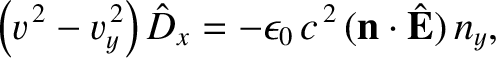 $\displaystyle \left(v^{\,2}-v_y^{\,2}\right)\hat{D}_x = -\epsilon_0\,c^{\,2}\,({\bf n}\cdot\hat{\bf E})\,n_y,$