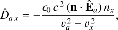 $\displaystyle \hat{D}_{a\,x} = -\frac{\epsilon_0\,c^{\,2}\,({\bf n}\cdot\hat{\bf E}_a)\,n_x}{v_a^{\,2}-v_x^{\,2}},$