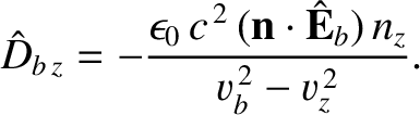 $\displaystyle \hat{D}_{b\,z} = -\frac{\epsilon_0\,c^{\,2}\,({\bf n}\cdot\hat{\bf E}_b)\,n_z}{v_b^{\,2}-v_z^{\,2}}.$