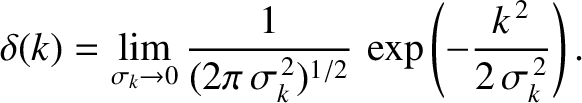 $\displaystyle \delta (k)= \lim_{\sigma_k\rightarrow 0}\frac{1}{(2\pi\,\sigma_k^{\,2})^{1/2}}\,\exp\left(-\frac{k^{\,2}}{2\,\sigma_k^{\,2}}\right).$