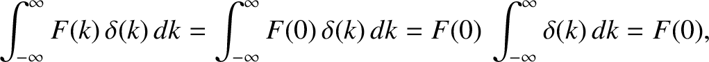 $\displaystyle \int_{-\infty}^{\infty} F(k)\,\delta(k)\,dk = \int_{-\infty}^\infty F(0)\,\delta (k)\,dk=F(0)\,\int_{-\infty}^{\infty} \delta(k)\,dk = F(0),$