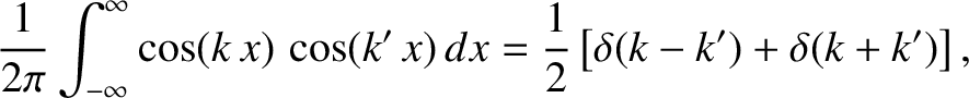 $\displaystyle \frac{1}{2\pi}\int_{-\infty}^\infty \cos(k\,x)\,\cos(k'\,x)\,dx= \frac{1}{2}\left[\delta(k-k') + \delta(k+k')\right],$