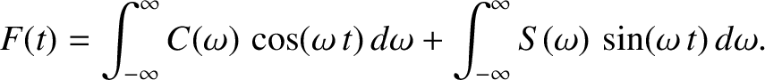 $\displaystyle F(t) = \int_{-\infty}^\infty C(\omega)\,\cos(\omega\,t)\,d\omega + \int_{-\infty}^\infty S(\omega)\,\sin(\omega\,t)\,d\omega.
$