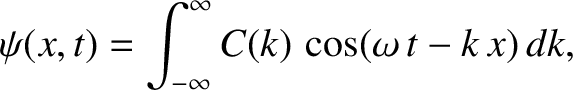 $\displaystyle \psi(x,t) = \int_{-\infty}^\infty C(k)\,\cos(\omega\,t-k\,x)\,dk,$