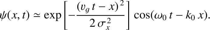 $\displaystyle \psi(x,t)\simeq \exp\left[-\frac{(v_g\,t-x)^{\,2}}{2\,\sigma_x^{\,2}}\right]\,\cos(\omega_0\,t-k_0\,x).$