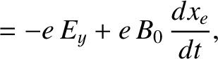 $\displaystyle =-e\,E_y+e\,B_0\,\frac{dx_e}{dt},$