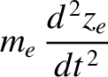 $\displaystyle m_e\,\frac{d^{\,2} z_e}{dt^{\,2}}$