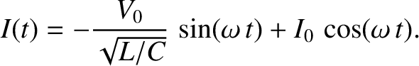 $\displaystyle I(t) = -\frac{V_0}{\sqrt{L/C}}\,\sin(\omega\,t) + I_0\,\cos(\omega\,t).$