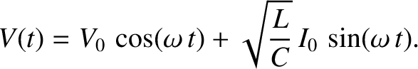 $\displaystyle V(t) = V_0\,\cos(\omega\,t) + \sqrt{\frac{L}{C}}\,I_0\,\sin(\omega\,t).$
