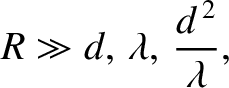 $\displaystyle R\gg d,\,\lambda,\,\frac{d^{\,2}}{\lambda},$