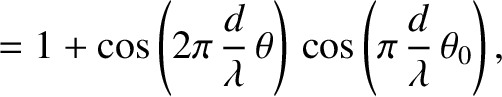 $\displaystyle = 1 + \cos\left(2\pi\,\frac{d}{\lambda}\,\theta\right)\,\cos\left(\pi\,\frac{d}{\lambda}\,\theta_0\right),$