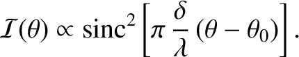 $\displaystyle {\cal I}(\theta) \propto {\rm sinc}^2\left[\pi\,\frac{\delta}{\lambda}\,(\theta-\theta_0)\right].$