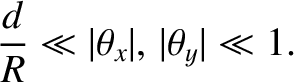 $\displaystyle \frac{d}{R}\ll \vert\theta_x\vert,\,\vert\theta_y\vert\ll 1.$