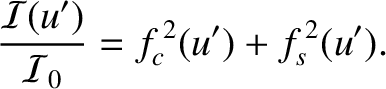 $\displaystyle \frac{{\cal I}(u')}{{\cal I}_0} = f_c^{\,2}(u')+f_s^{\,2}(u').$