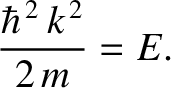 $\displaystyle \frac{\hbar^{\,2}\,k^{\,2}}{2\,m} = E.$