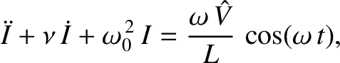 $\displaystyle \ddot{I} + \nu\,\dot{I} + \omega_0^{\,2}\,I = \frac{\omega\,\skew{3}\hat{V}}{L}\,\cos(\omega\,t),$