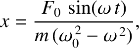 $\displaystyle x = \frac{F_0\,\sin(\omega\,t)}{m\,(\omega_0^{\,2}-\omega^{\,2})},
$