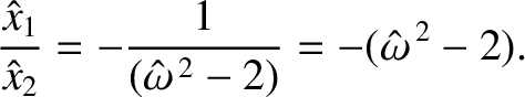 $\displaystyle \frac{\hat{x}_1}{\hat{x}_2}=-\frac{1}{(\hat{\omega}^{\,2}-2)} =-( \hat{\omega}^{\,2}-2).$