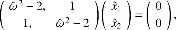 \begin{displaymath}\left(
\begin{array}{cc}
\hat{\omega}^{\,2}-2, & 1\\ [0.5ex]
...
...t) = \left(
\begin{array}{c}
0\\ [0.5ex] 0
\end{array}\right) ,\end{displaymath}