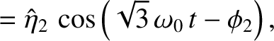 $\displaystyle = \hat{\eta}_2\,\cos\left(\sqrt{3}\,\omega_0\,t-\phi_2\right),$