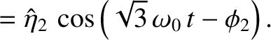 $\displaystyle =\hat{\eta}_2\,\cos\left(\sqrt{3}\,\omega_0\,t-\phi_2\right).$