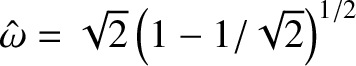 $\hat{\omega}= \sqrt{2}\left(1-1/\sqrt{2}\right)^{1/2}$