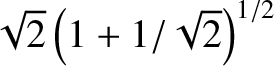 $\sqrt{2}\left(1+1/\sqrt{2}\right)^{1/2}$