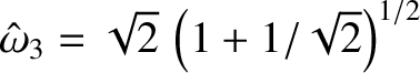 $\hat{\omega}_3=\sqrt{2}\,\left(1+1/\sqrt{2}\right)^{1/2}$