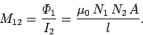 \begin{displaymath}
M_{12} = \frac{{\mit\Phi}_{1}}{I_2} = \frac{\mu_0\,N_1\,N_2\,A}{l}.
\end{displaymath}