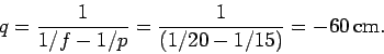 \begin{displaymath}
q = \frac{1}{1/f - 1/p} = \frac{1}{(1/20-1/15)} = - 60\,{\rm cm}.
\end{displaymath}